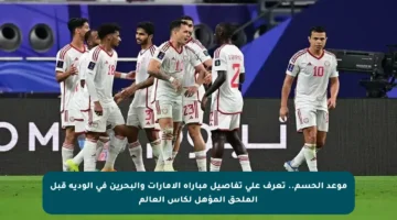 موعد الحسم.. تعرف على تفاصيل مباراة الإمارات والبحرين في الودية قبل الملحق المؤهل لكأس العالم